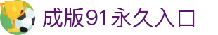 成版91永久入口 - 最新域名地址永久地址